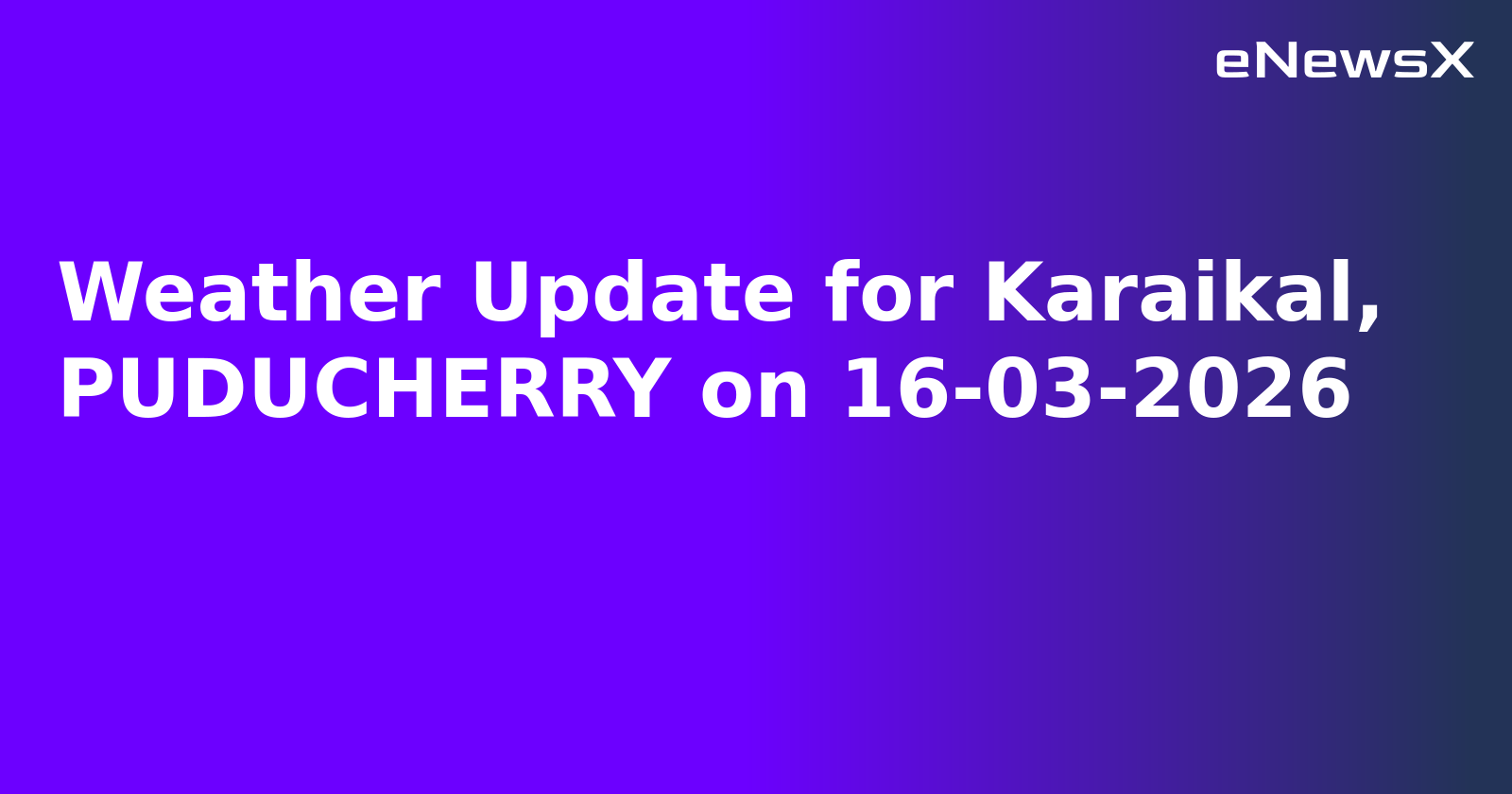 Weather Update for Karaikal, PUDUCHERRY on 16-03-2026