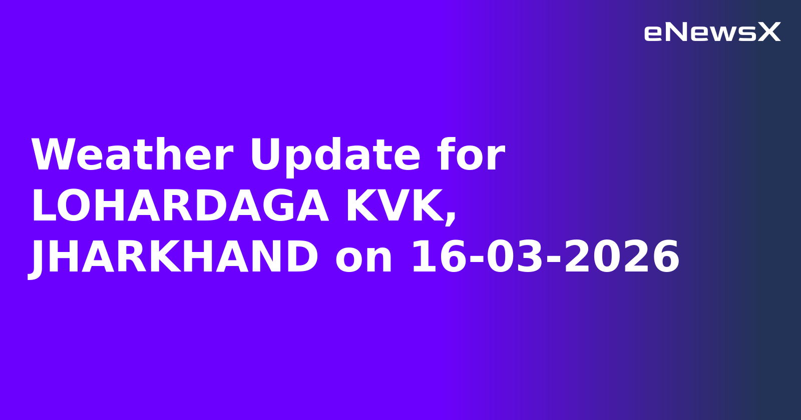 Weather Update for LOHARDAGA KVK, JHARKHAND on 16-03-2026