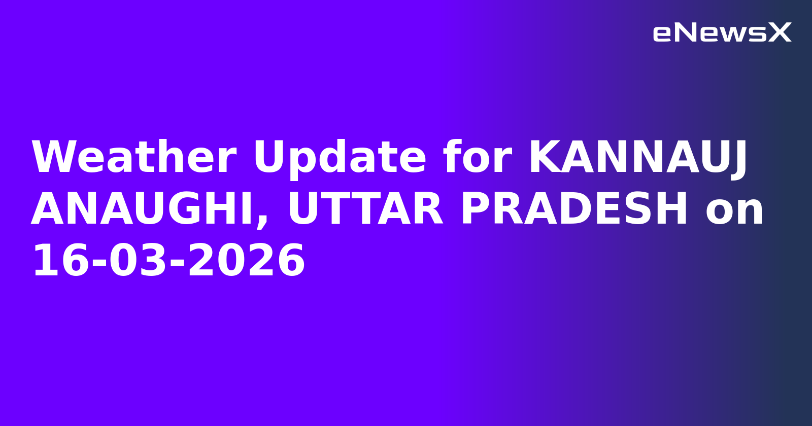 Weather Update for KANNAUJ ANAUGHI, UTTAR PRADESH on 16-03-2026