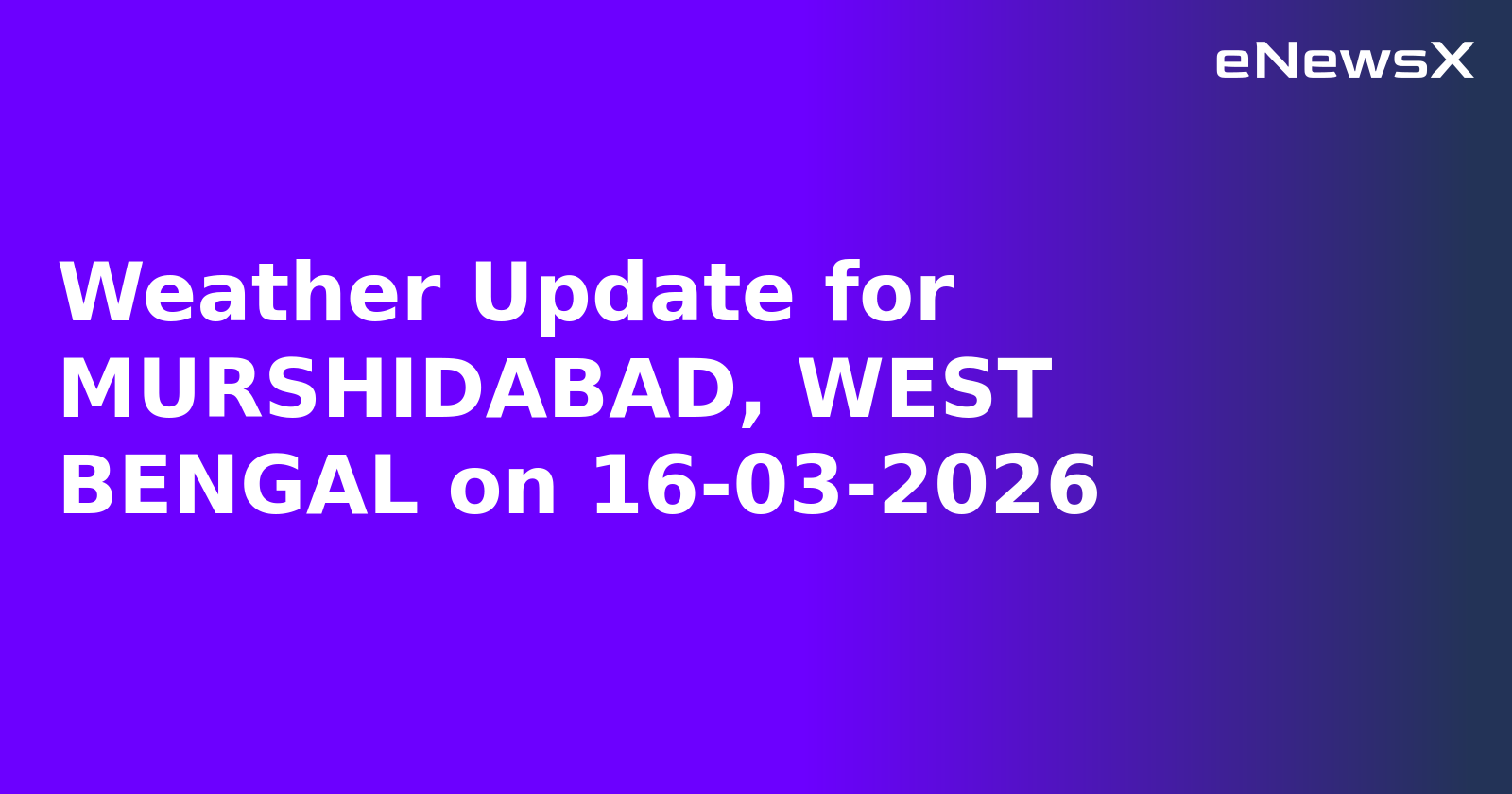 Weather Update for MURSHIDABAD, WEST BENGAL on 16-03-2026