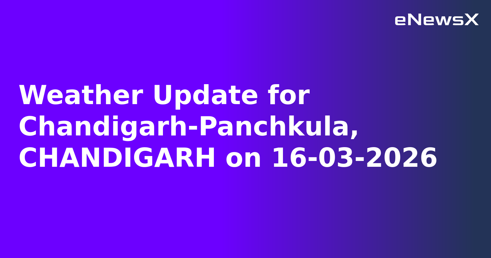Weather Update for Chandigarh-Panchkula, CHANDIGARH on 16-03-2026