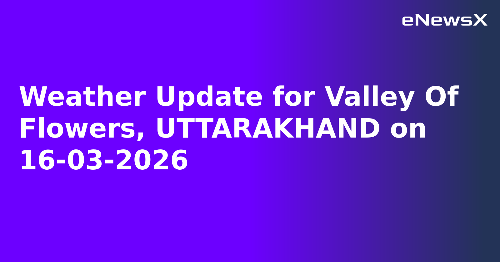 Weather Update for Valley Of Flowers, UTTARAKHAND on 16-03-2026