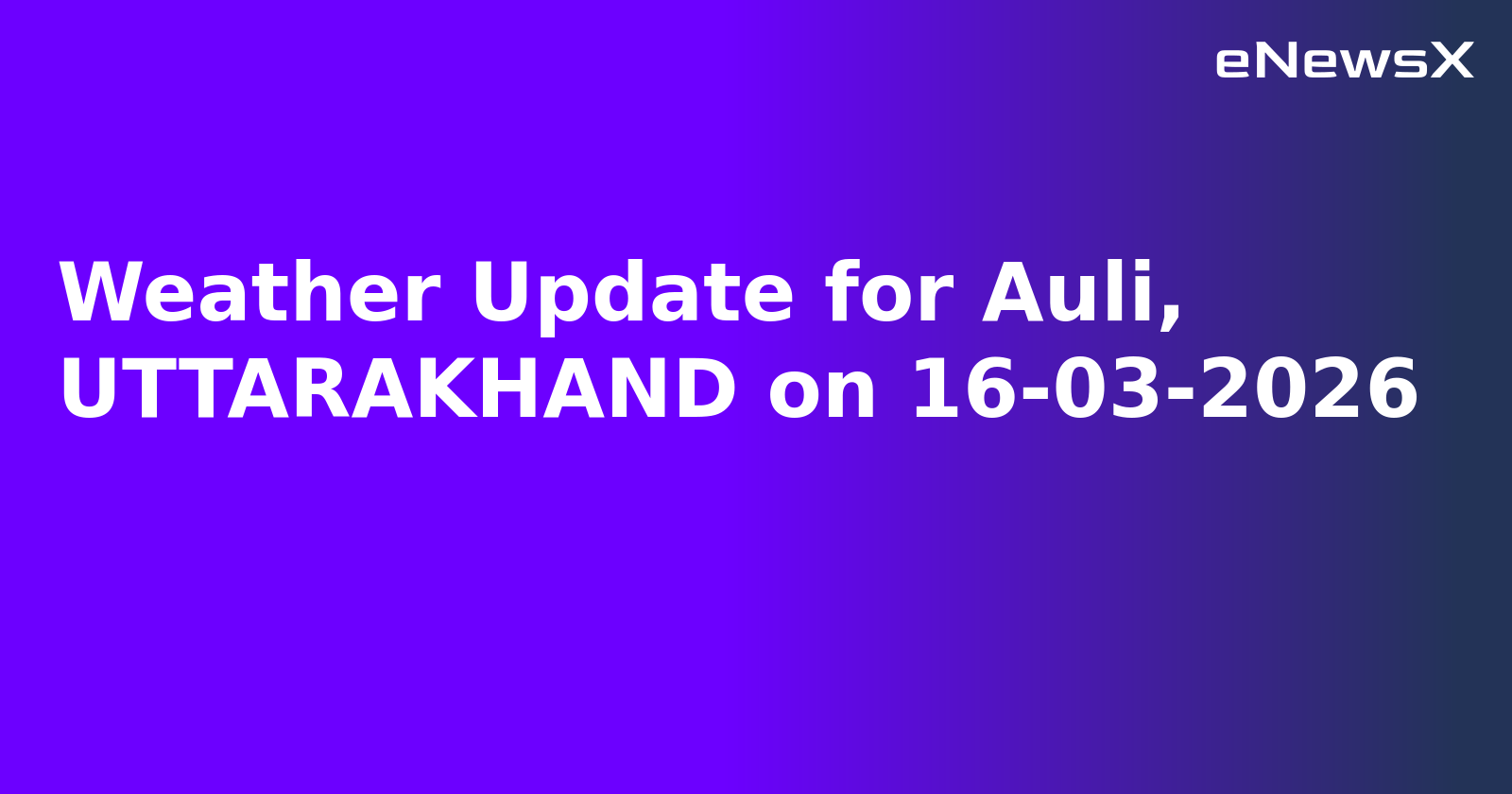 Weather Update for Auli, UTTARAKHAND on 16-03-2026