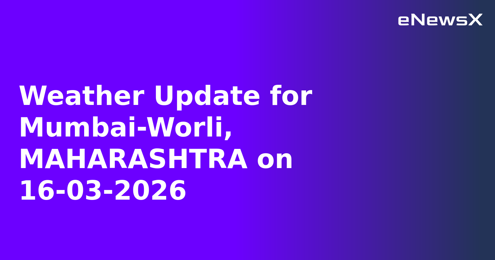 Weather Update for Mumbai-Worli, MAHARASHTRA on 16-03-2026