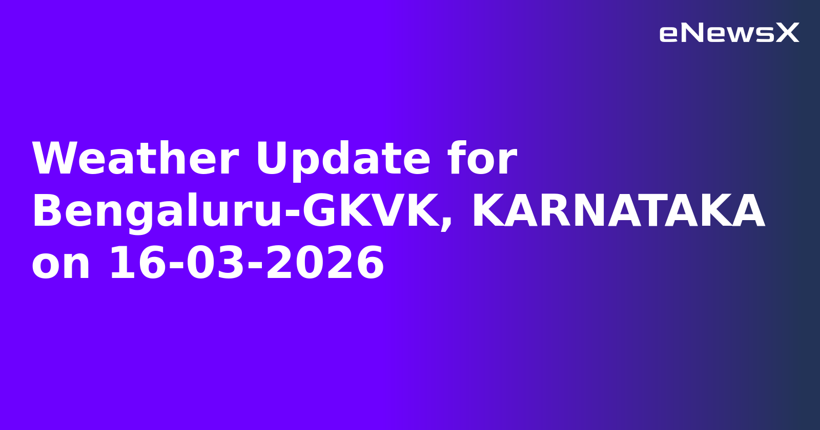 Weather Update for Bengaluru-GKVK, KARNATAKA on 16-03-2026