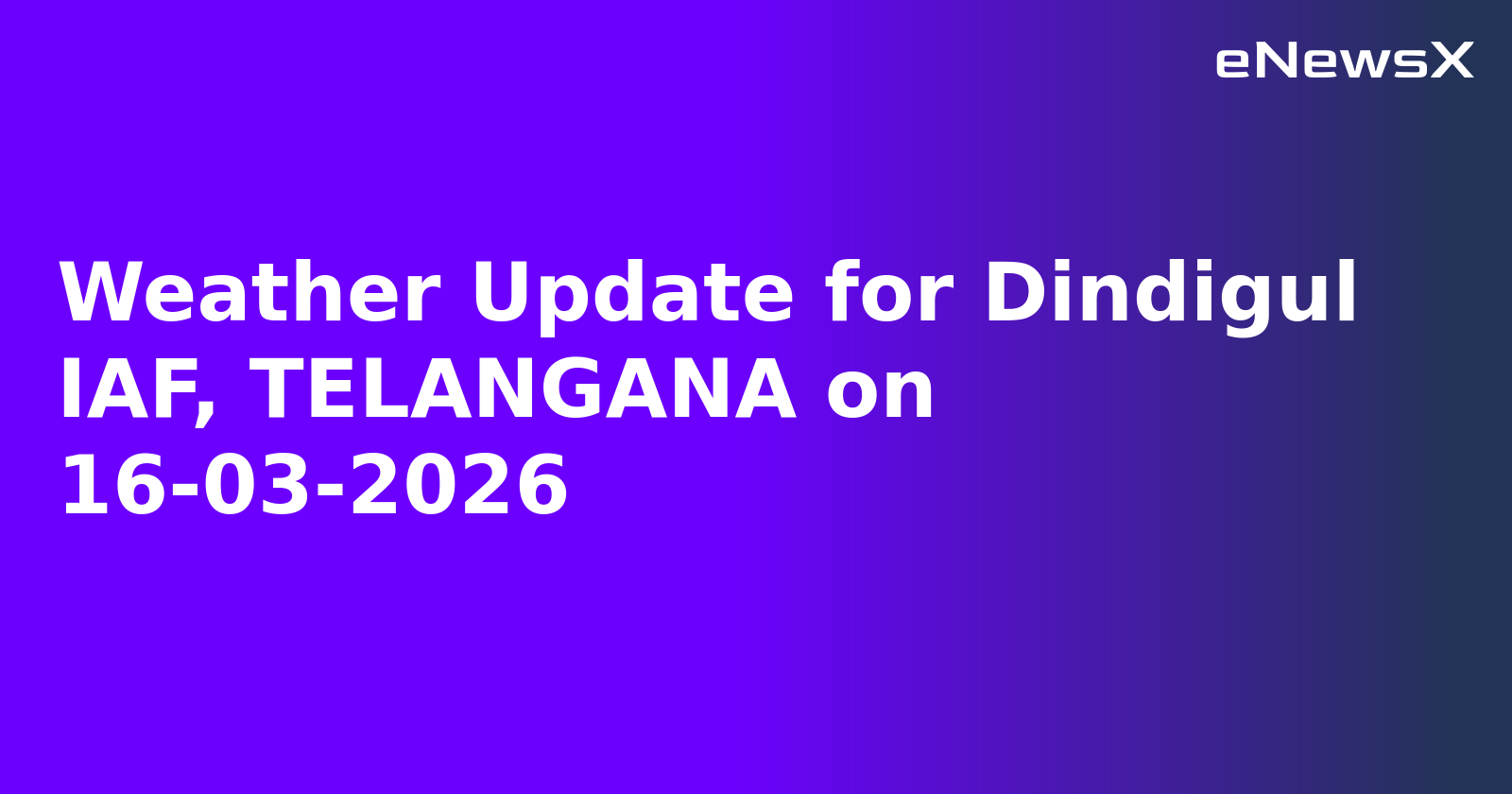 Weather Update for Dindigul IAF, TELANGANA on 16-03-2026