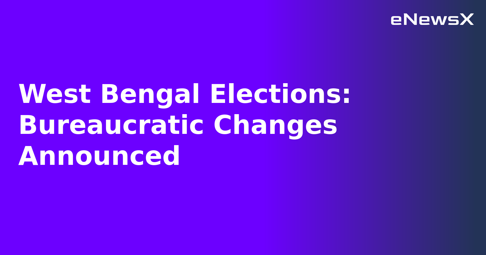 West Bengal Elections: Bureaucratic Changes Announced.webp
