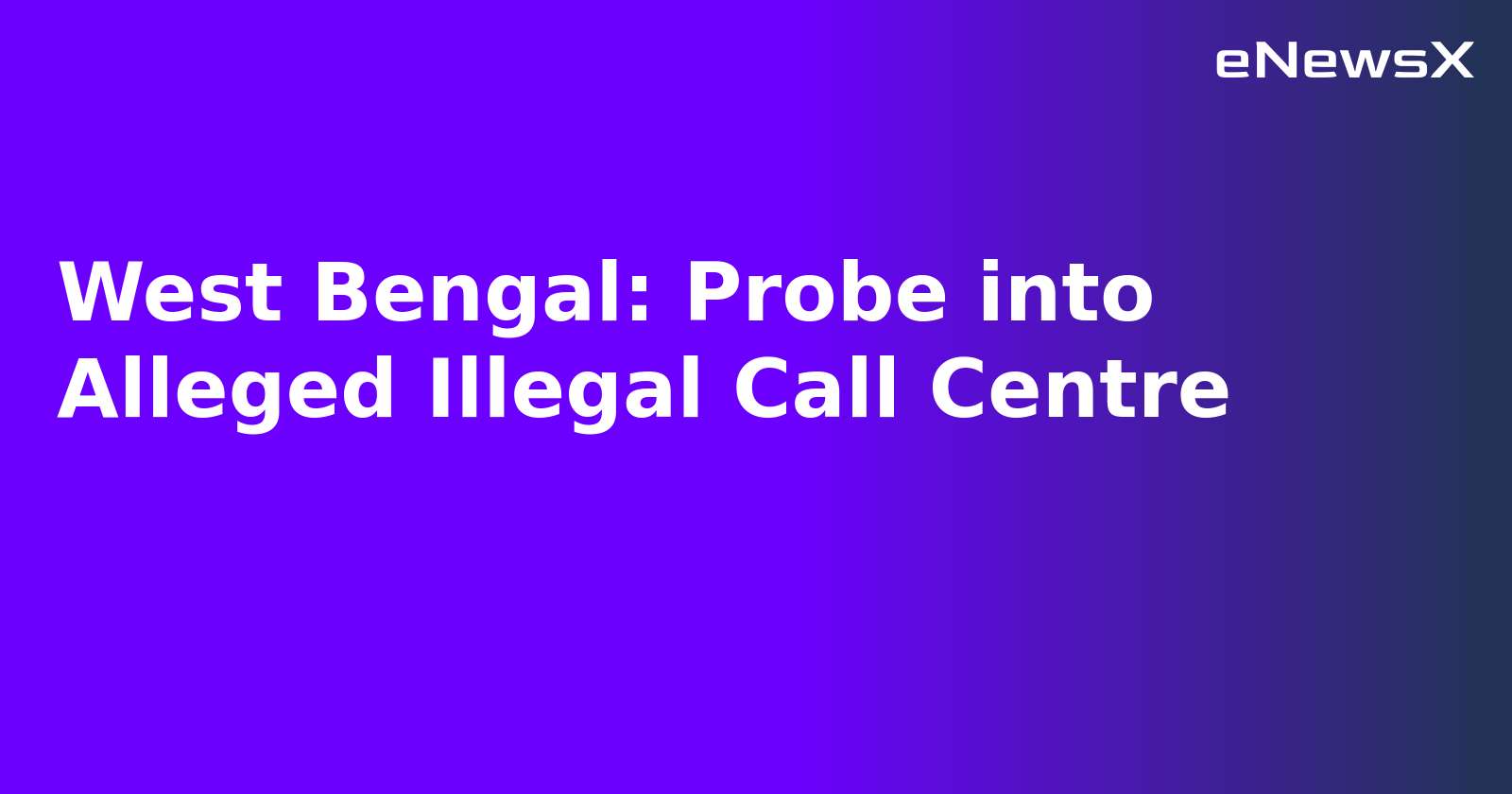West Bengal: Probe into Alleged Illegal Call Centre.webp