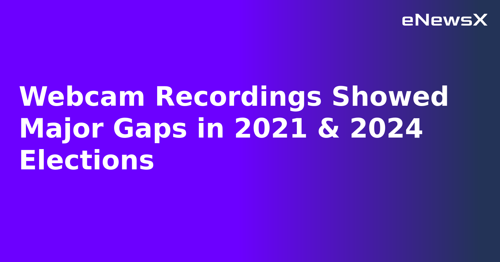 Webcam Recordings Showed Major Gaps in 2021 & 2024 Elections.webp Webcam Recordings Showed Major Gaps in 2021 & 2024 Elections.webp