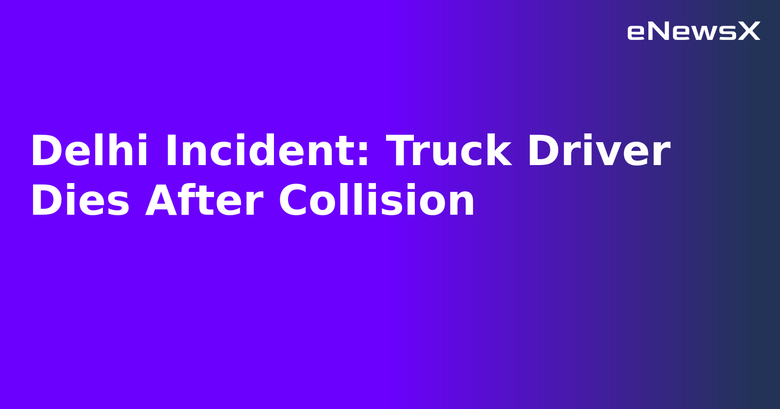 Delhi Incident: Truck Driver Dies After Collision.webp