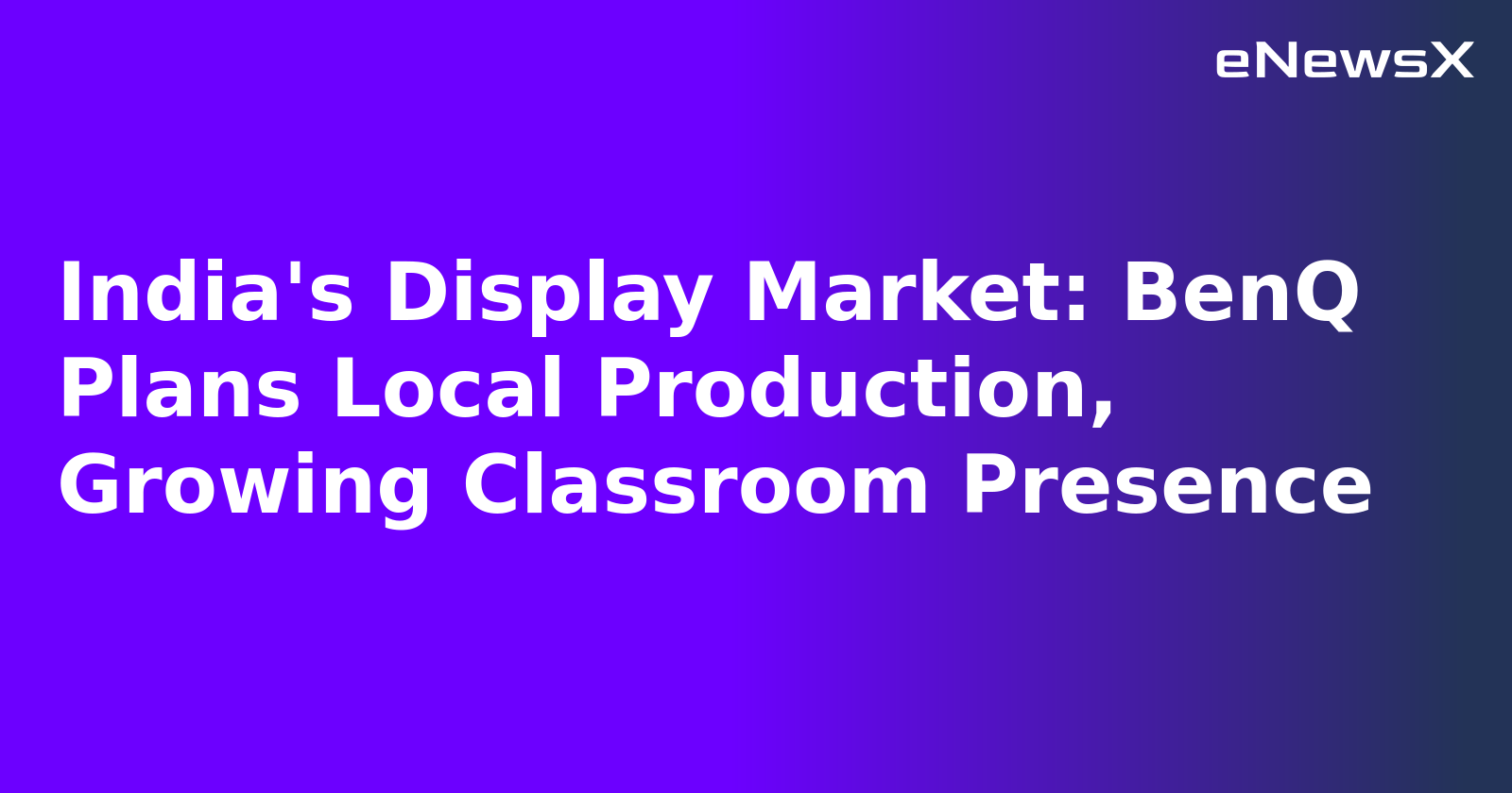 India's Display Market: BenQ Plans Local Production, Growing Classroom Presence.webp