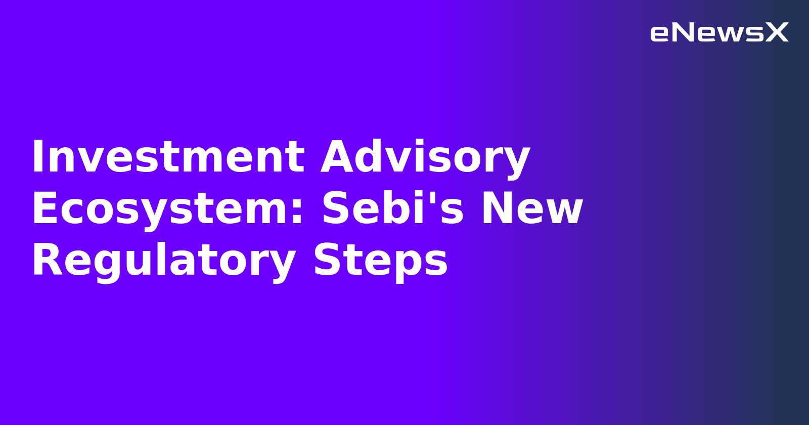 Investment Advisory Ecosystem: Sebi's New Regulatory Steps.webp