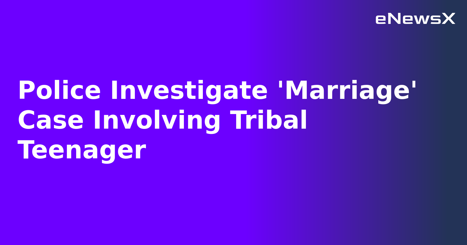 Police Investigate 'Marriage' Case Involving Tribal Teenager.webp
