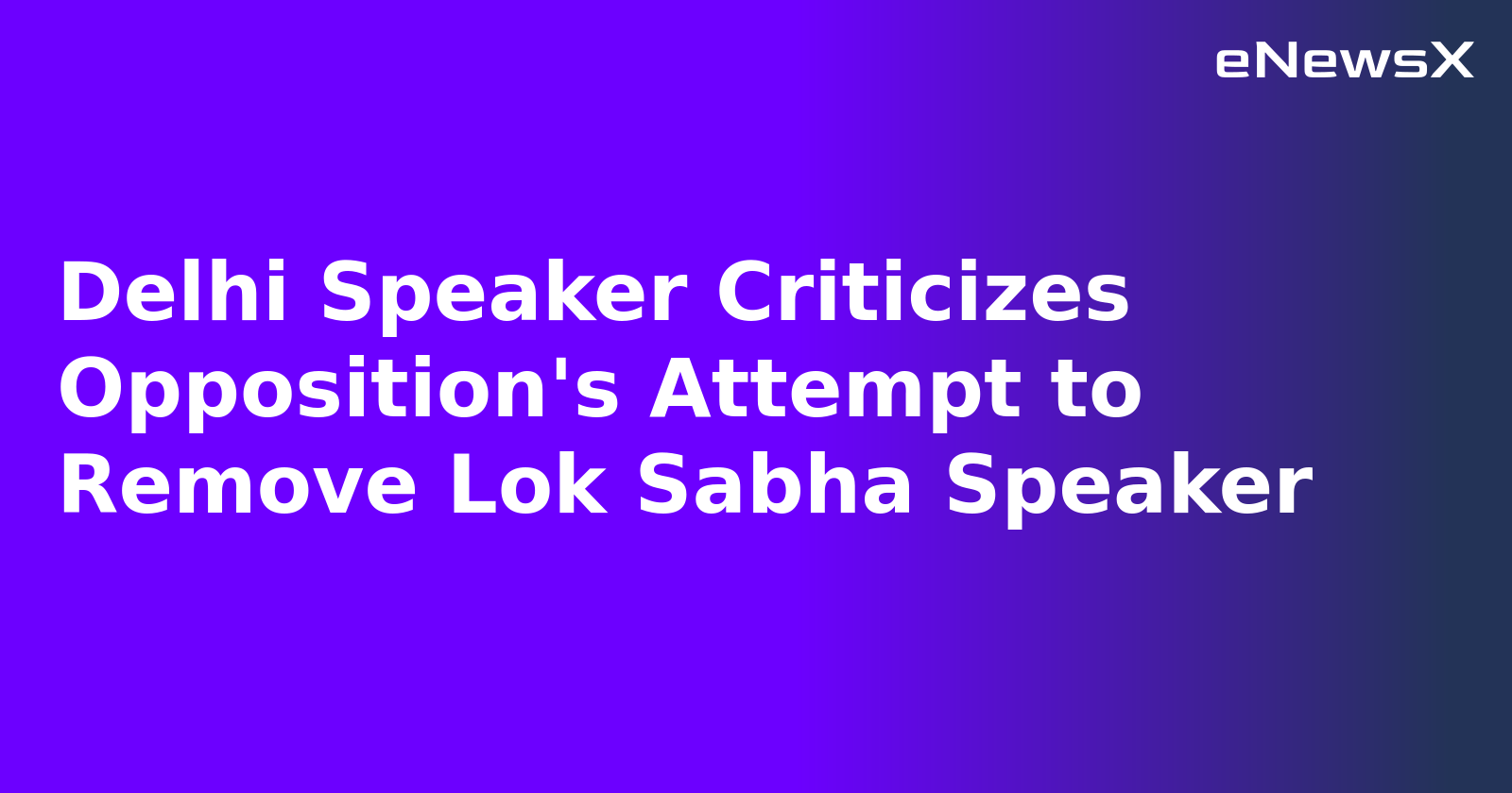 Delhi Speaker Criticizes Opposition's Attempt to Remove Lok Sabha Speaker.webp Delhi Speaker Criticizes Opposition's Attempt to Remove Lok Sabha Speaker.webp