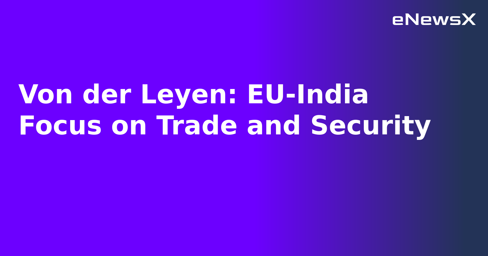 Von der Leyen: EU-India Focus on Trade and Security