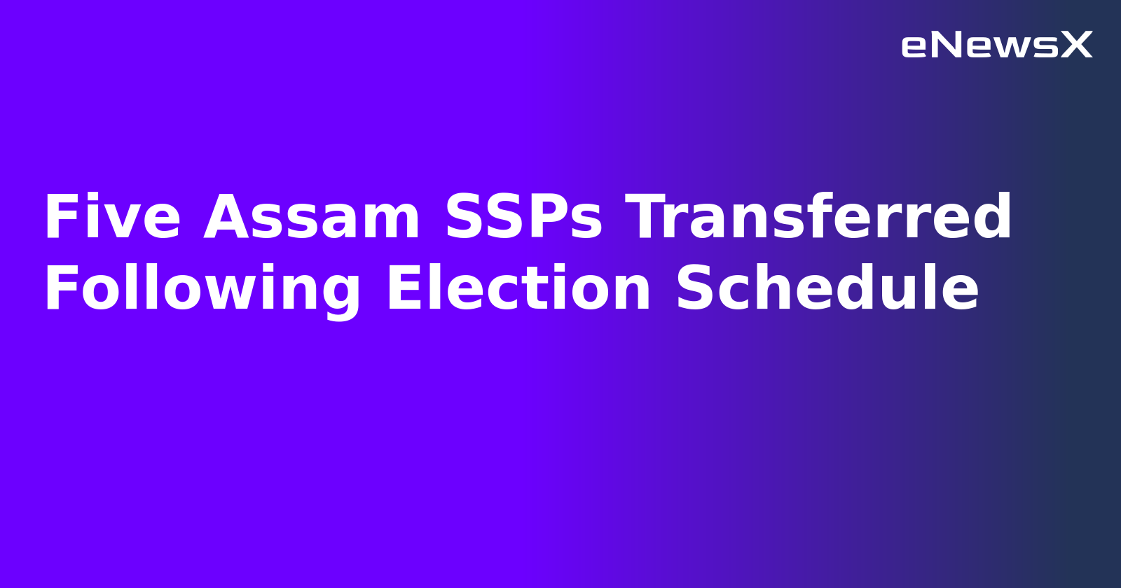 Five Assam SSPs Transferred Following Election Schedule.webp