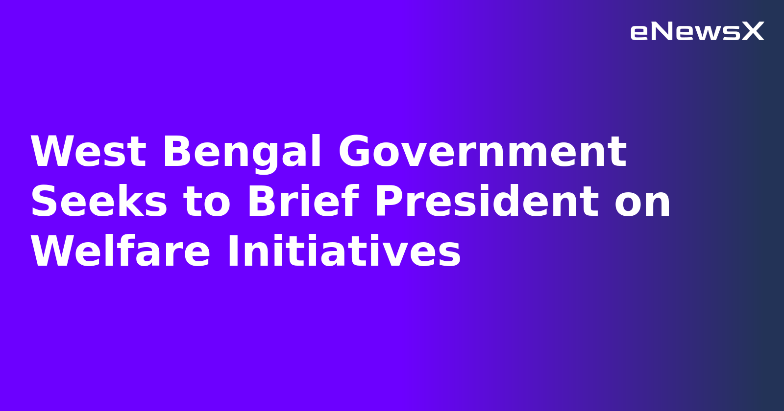West Bengal Government Seeks to Brief President on Welfare Initiatives
