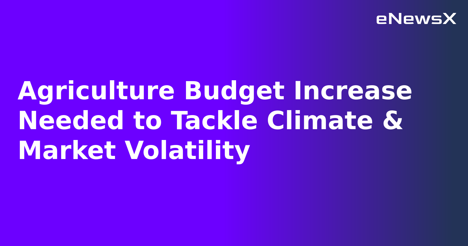Agriculture Budget Increase Needed to Tackle Climate & Market Volatility.webp
