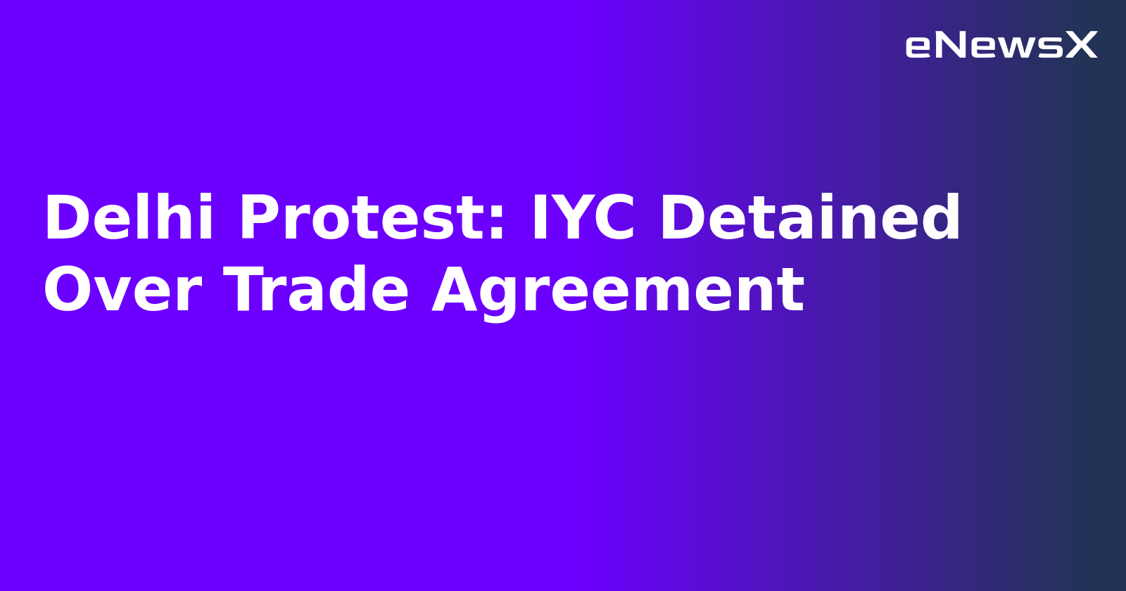 Delhi Protest: IYC Detained Over Trade Agreement.webp