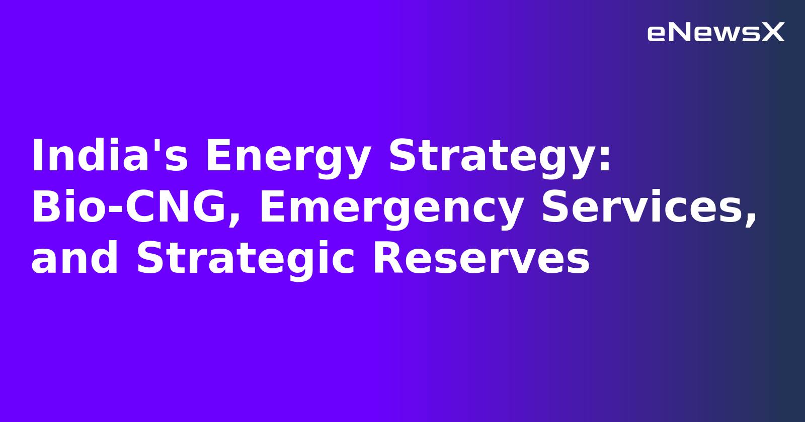 India's Energy Strategy: Bio-CNG, Emergency Services, and Strategic Reserves.webp India's Energy Strategy: Bio-CNG, Emergency Services, and Strategic Reserves.webp