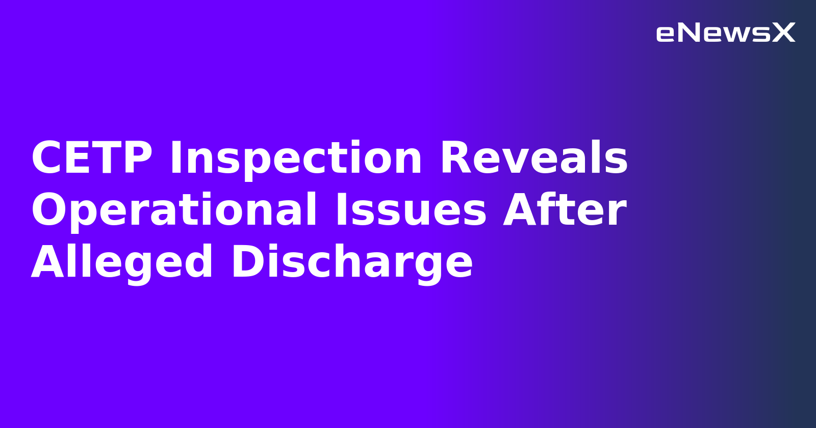 CETP Inspection Reveals Operational Issues After Alleged Discharge.webp