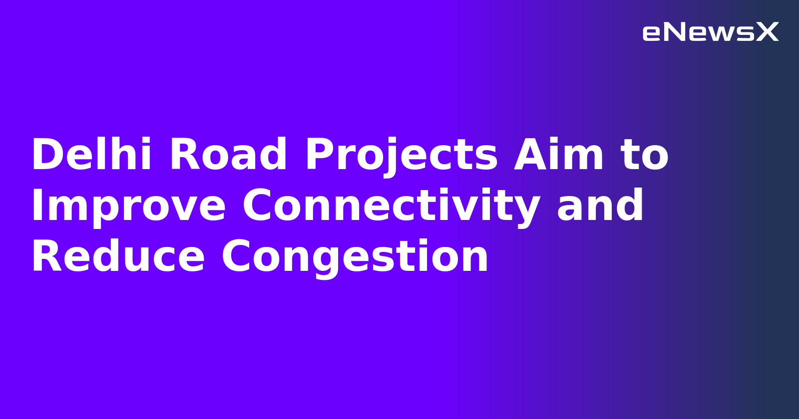 Delhi Road Projects Aim to Improve Connectivity and Reduce Congestion.webp