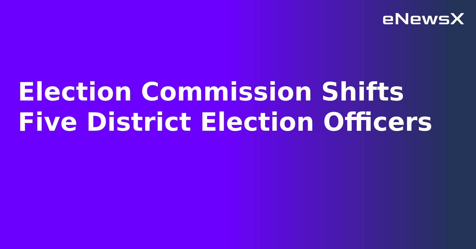 Election Commission Shifts Five District Election Officers.webp Election Commission Shifts Five District Election Officers.webp