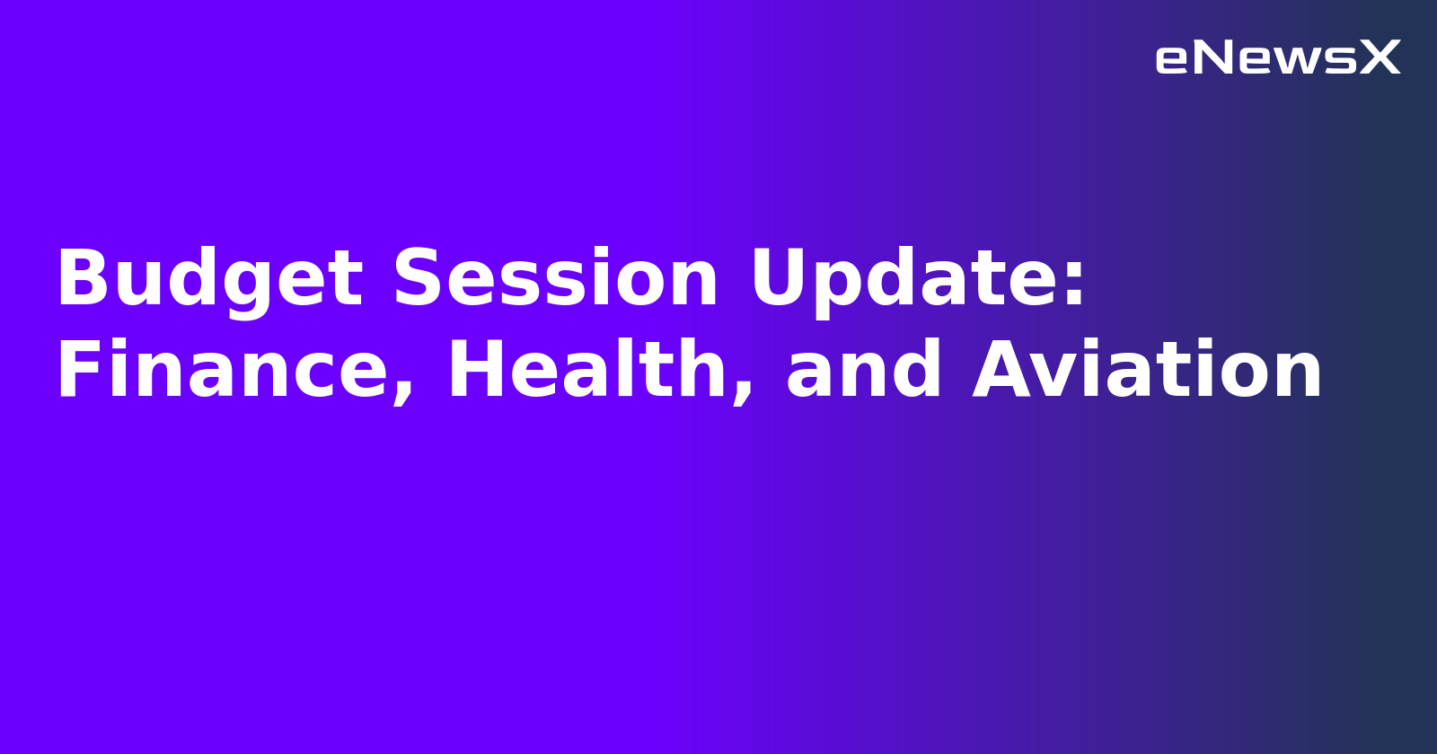 Budget Session Update: Finance, Health, and Aviation.webp Budget Session Update: Finance, Health, and Aviation.webp