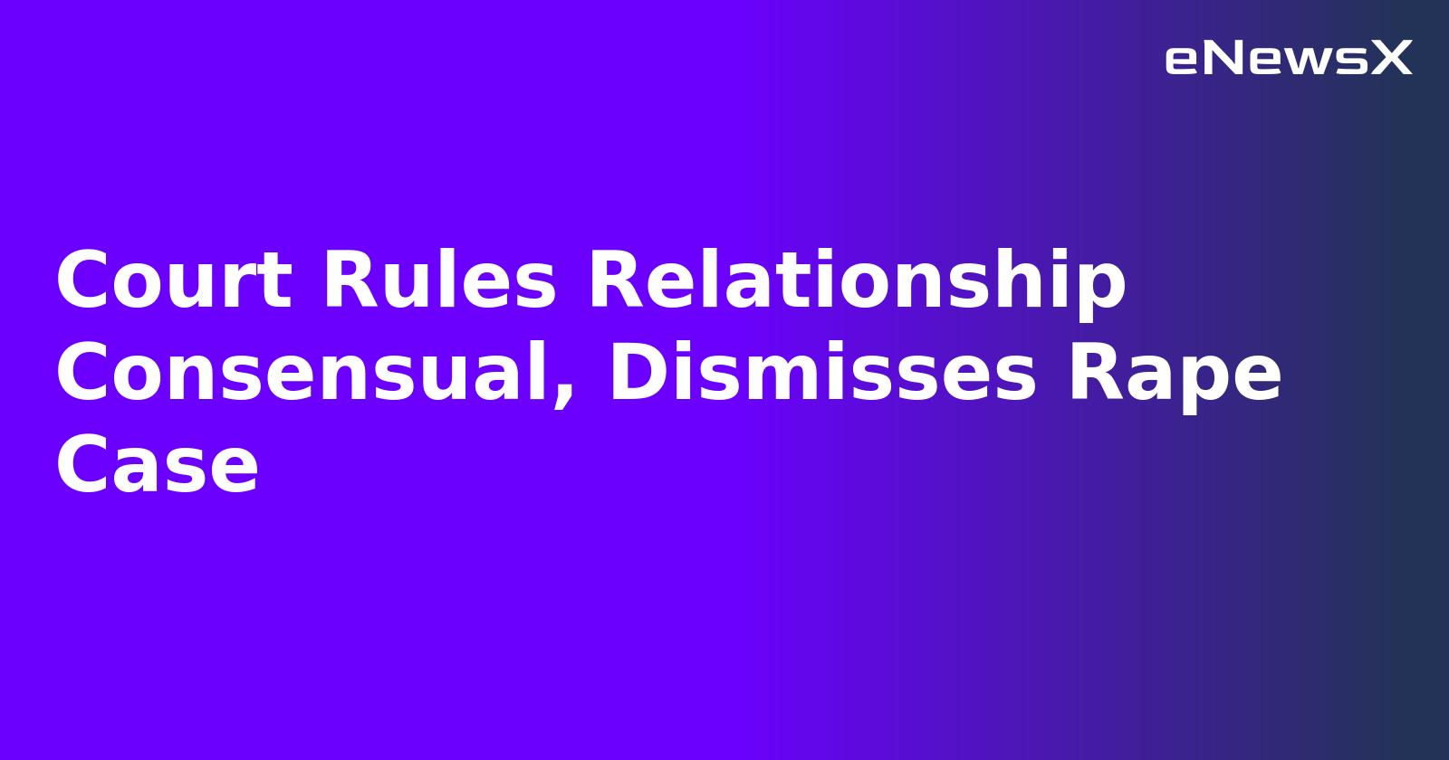 Court Rules Relationship Consensual, Dismisses Rape Case.webp