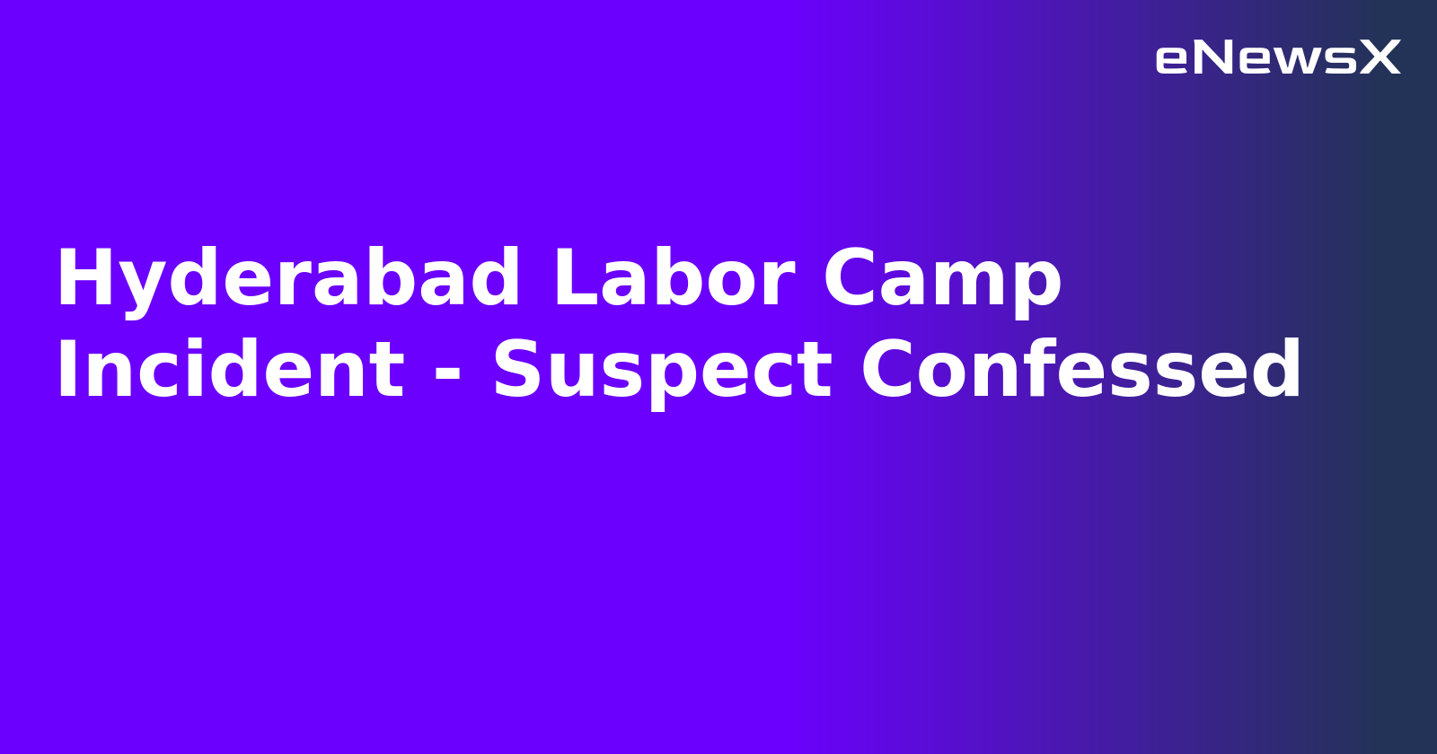 Hyderabad Labor Camp Incident - Suspect Confessed.webp
