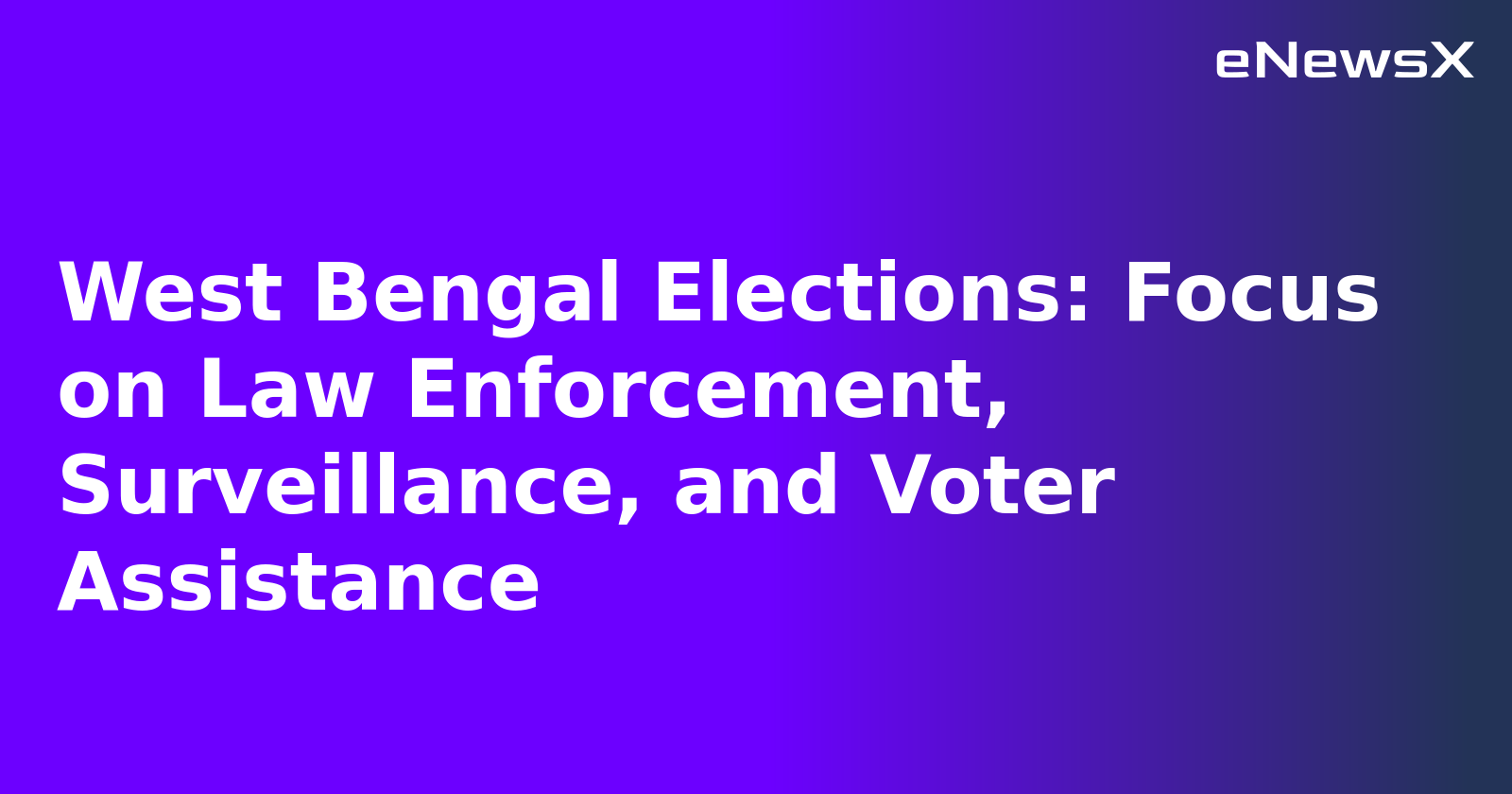 West Bengal Elections: Focus on Law Enforcement, Surveillance, and Voter Assistance.webp