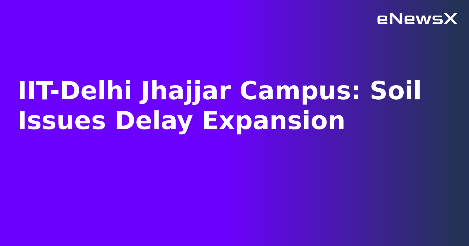 IIT-Delhi Jhajjar Campus: Soil Issues Delay Expansion.webp IIT-Delhi Jhajjar Campus: Soil Issues Delay Expansion.webp
