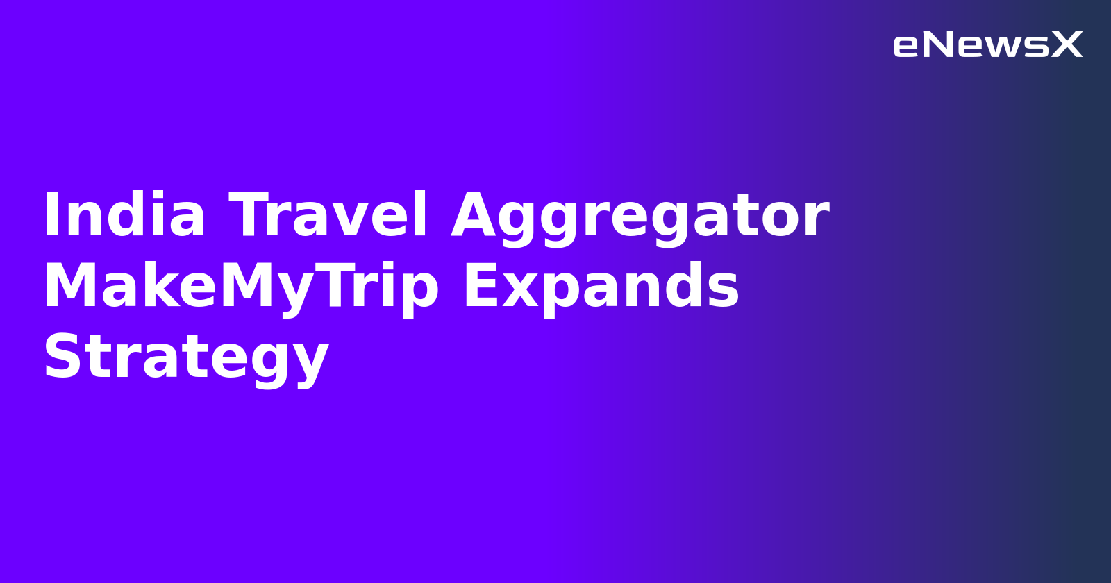 India Travel Aggregator MakeMyTrip Expands Strategy.webp India Travel Aggregator MakeMyTrip Expands Strategy.webp