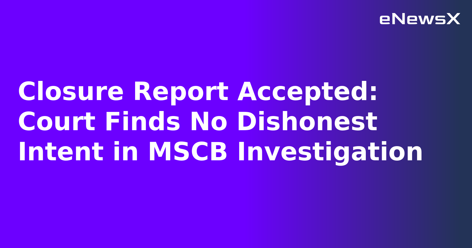 Closure Report Accepted: Court Finds No Dishonest Intent in MSCB Investigation.webp Closure Report Accepted: Court Finds No Dishonest Intent in MSCB Investigation.webp
