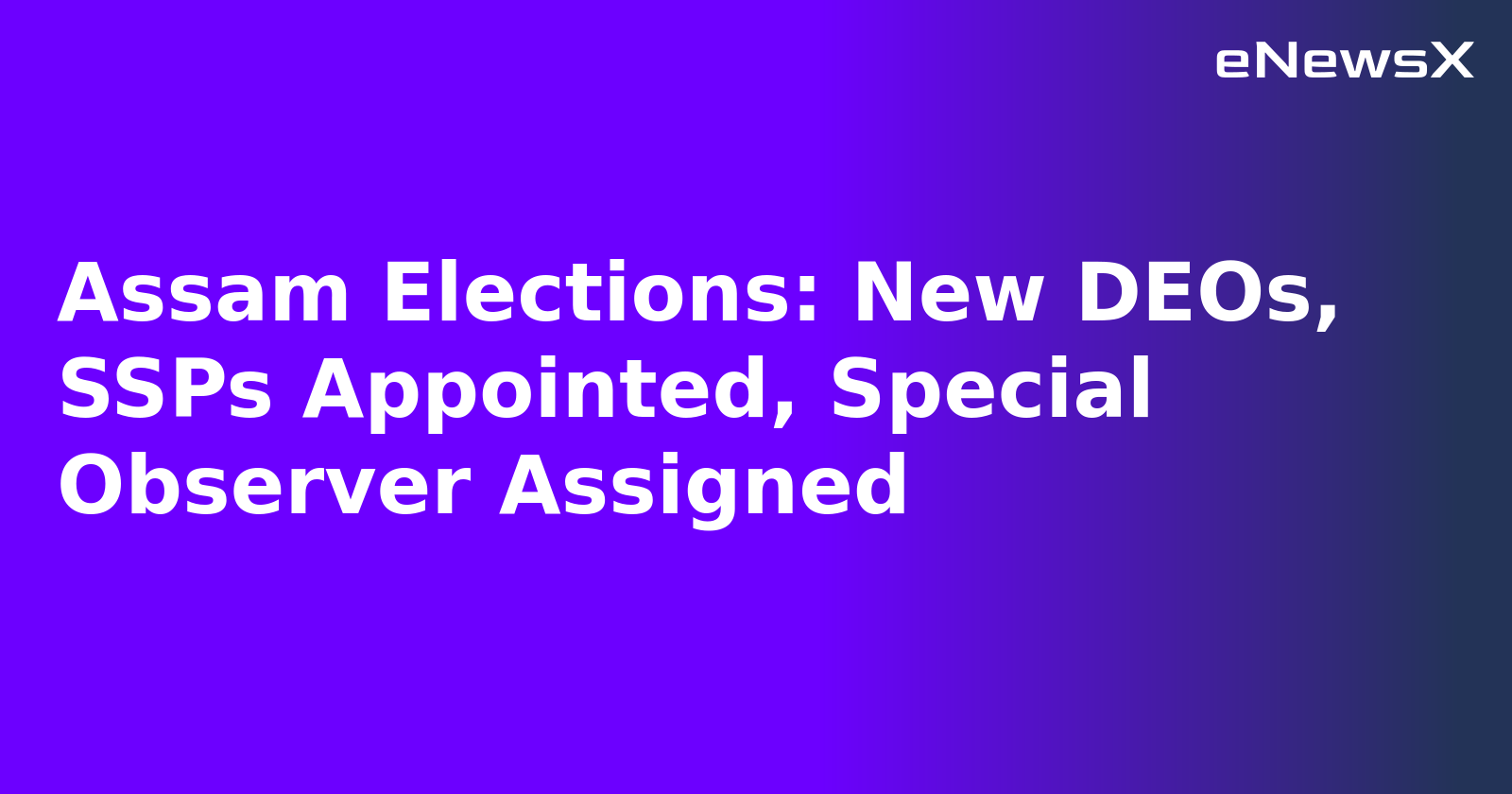 Assam Elections: New DEOs, SSPs Appointed, Special Observer Assigned.webp Assam Elections: New DEOs, SSPs Appointed, Special Observer Assigned.webp