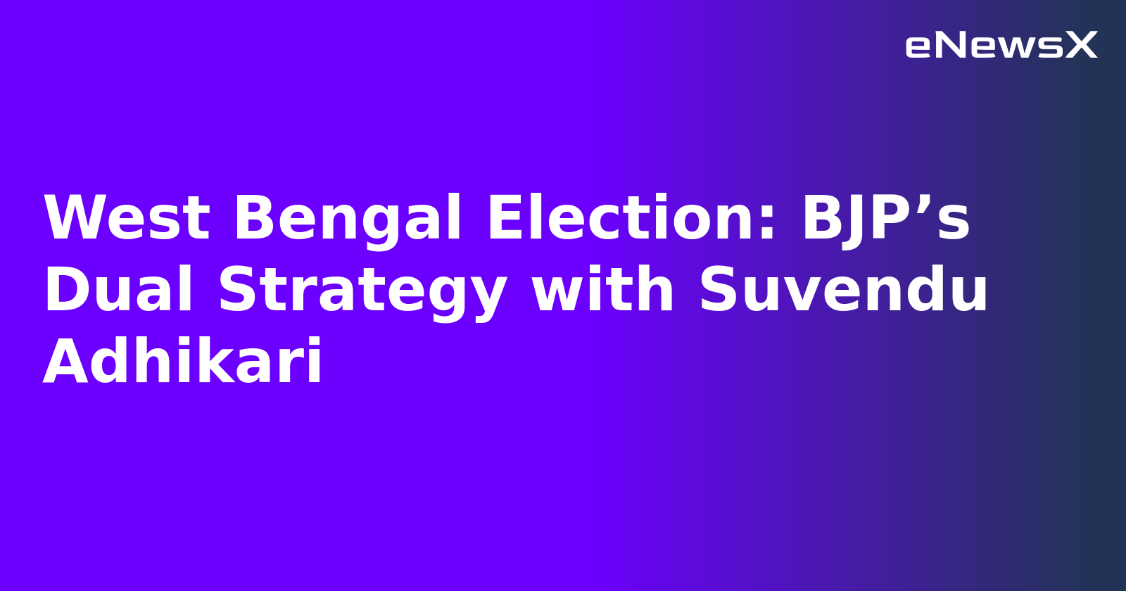West Bengal Election: BJP’s Dual Strategy with Suvendu Adhikari