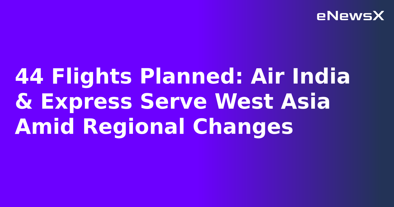 44 Flights Planned: Air India & Express Serve West Asia Amid Regional Changes