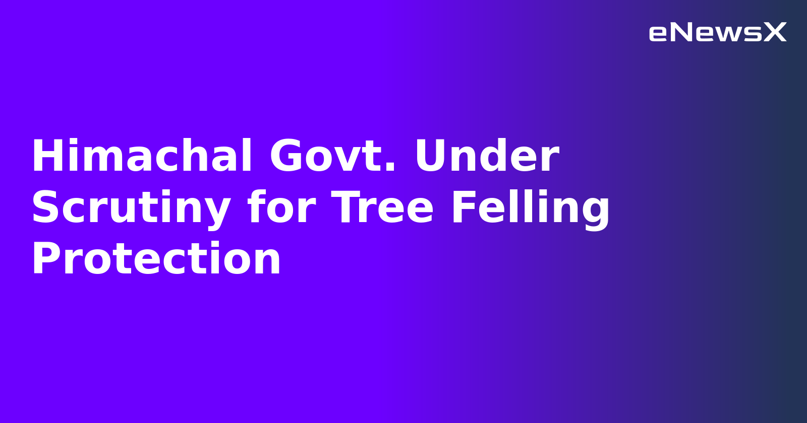 Himachal Govt. Under Scrutiny for Tree Felling Protection