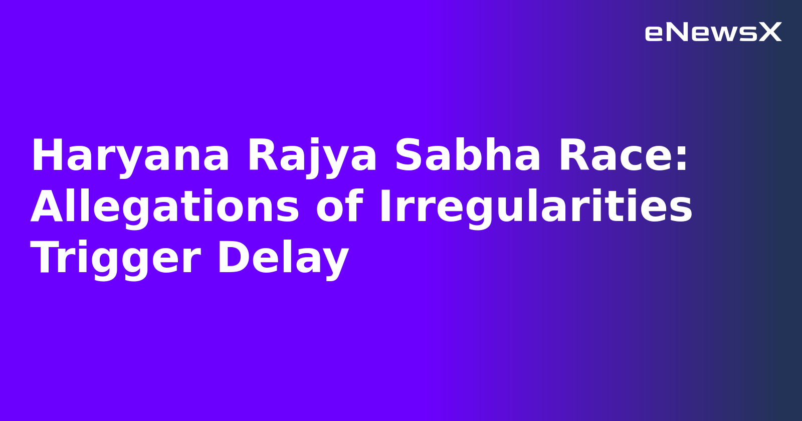 Haryana Rajya Sabha Race: Allegations of Irregularities Trigger Delay