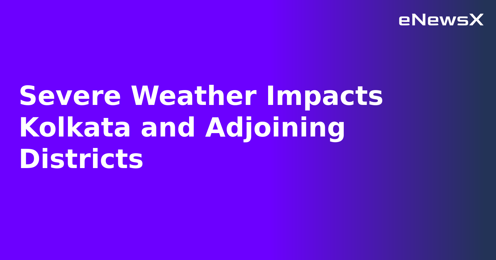 Severe Weather Impacts Kolkata and Adjoining Districts
