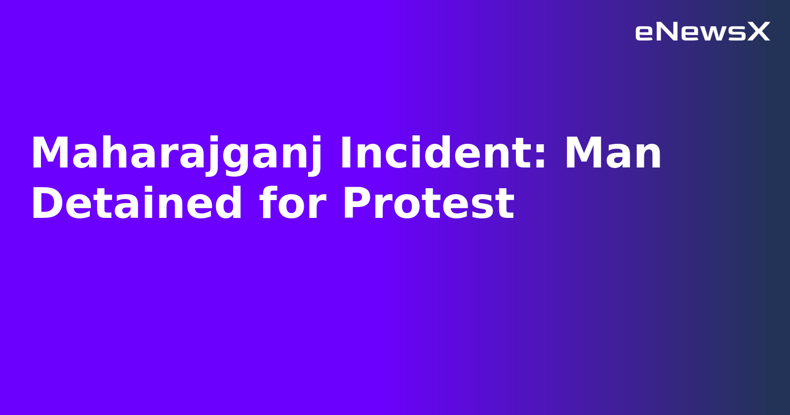 Maharajganj Incident: Man Detained for Protest