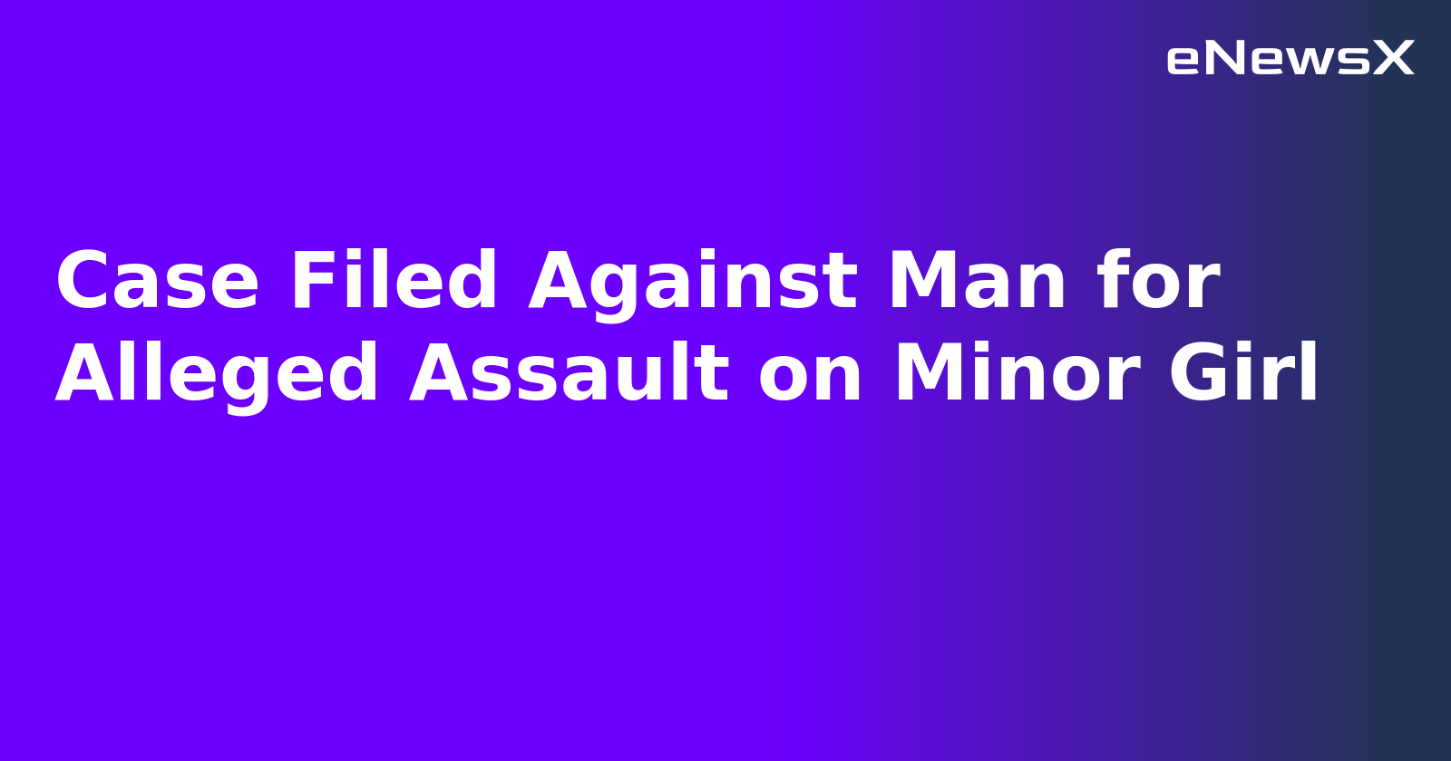 Case Filed Against Man for Alleged Assault on Minor Girl