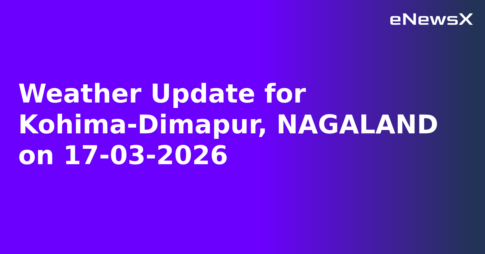 Weather Update for Kohima-Dimapur, NAGALAND on 17-03-2026