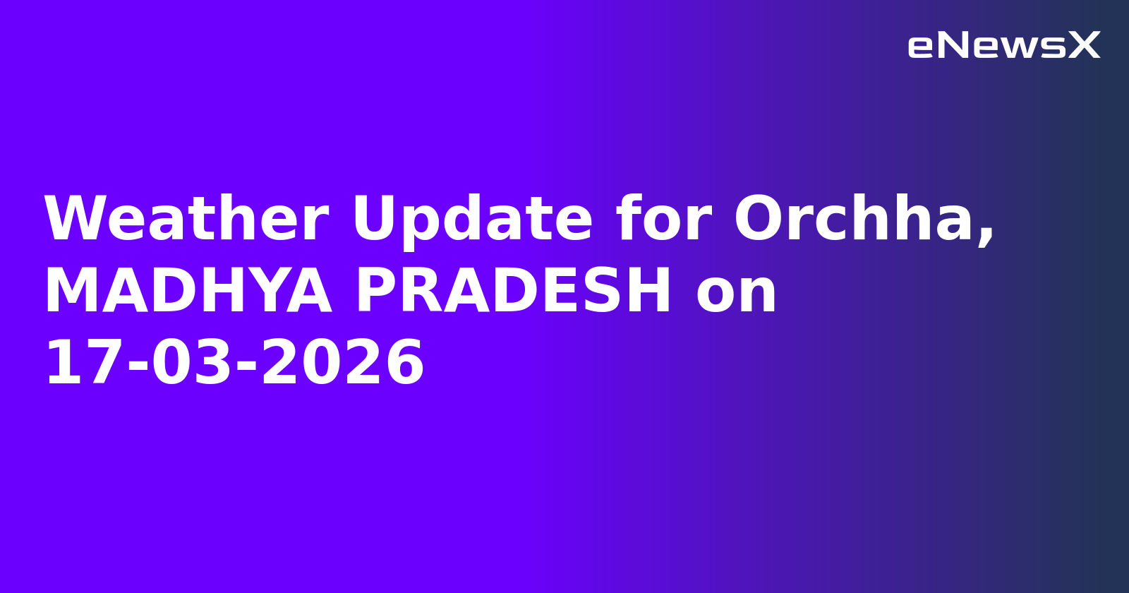 Weather Update for Orchha, MADHYA PRADESH on 17-03-2026