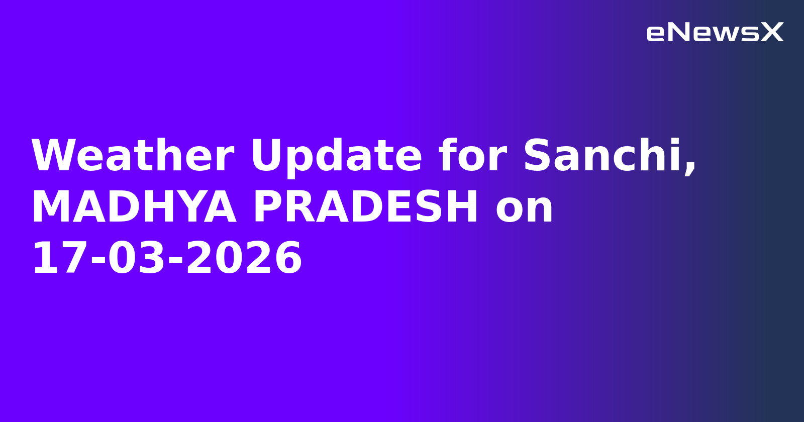 Weather Update for Sanchi, MADHYA PRADESH on 17-03-2026