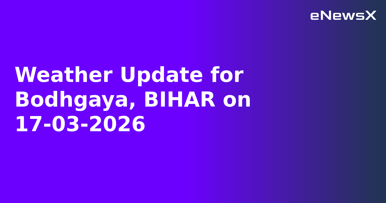 Weather Update for Bodhgaya, BIHAR on 17-03-2026