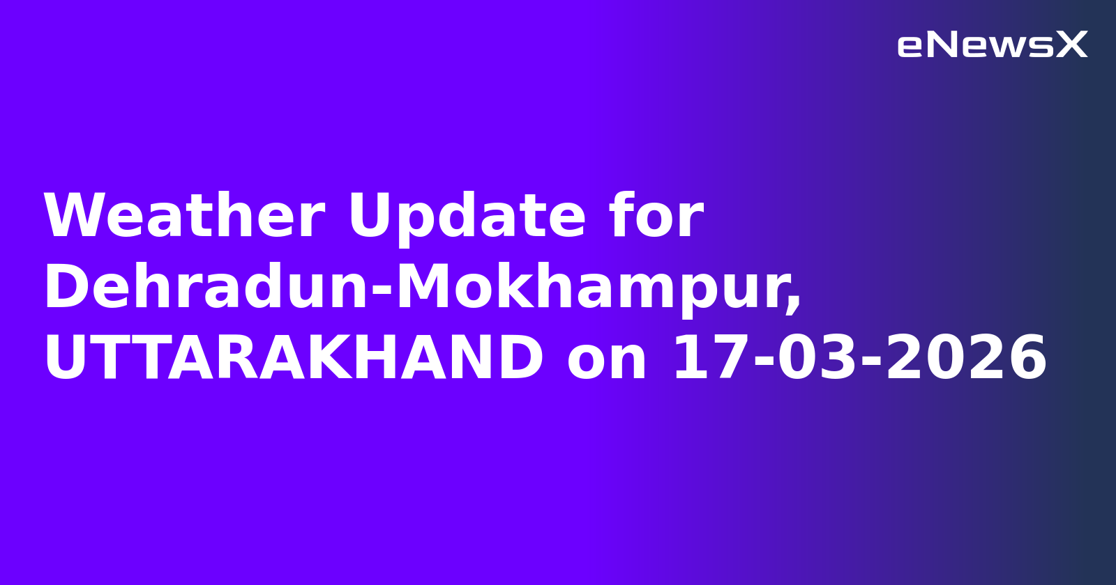 Weather Update for Dehradun-Mokhampur, UTTARAKHAND on 17-03-2026