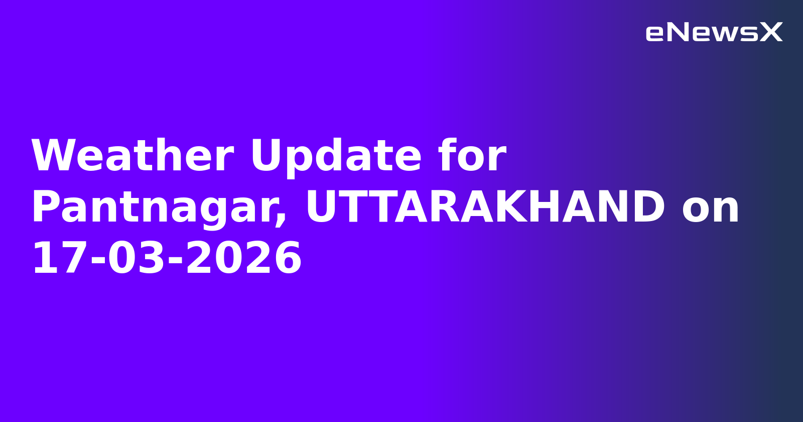 Weather Update for Pantnagar, UTTARAKHAND on 17-03-2026