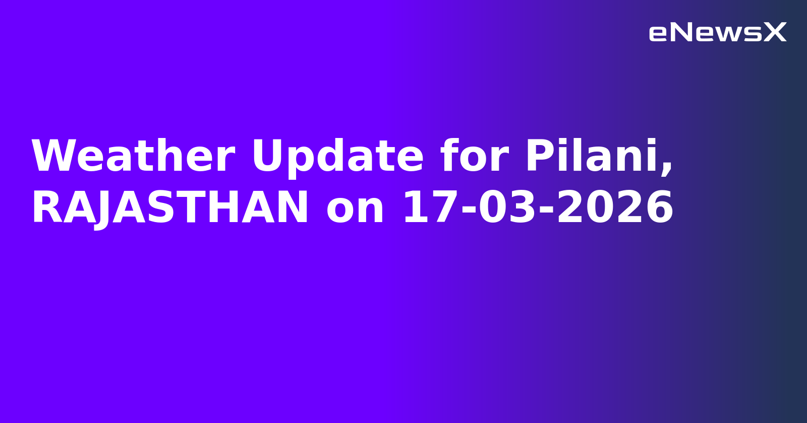 Weather Update for Pilani, RAJASTHAN on 17-03-2026