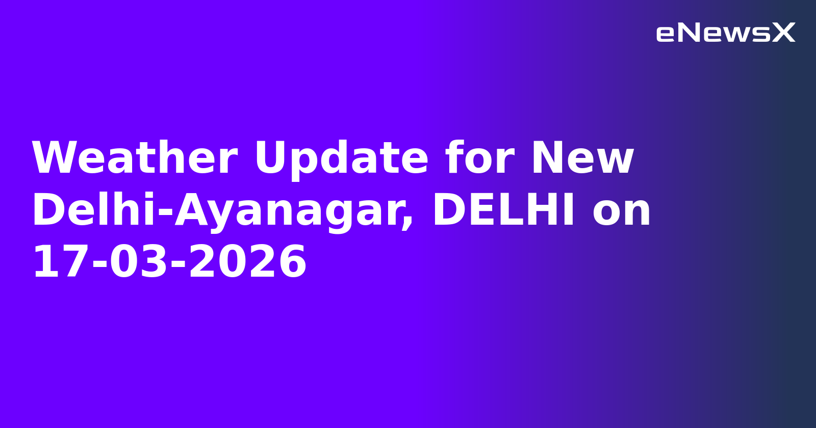 Weather Update for New Delhi-Ayanagar, DELHI on 17-03-2026